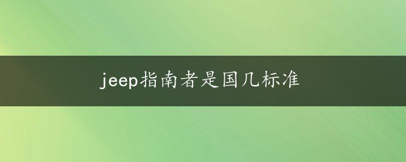 jeep指南者是国几标准