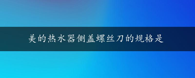 美的热水器侧盖螺丝刀的规格是