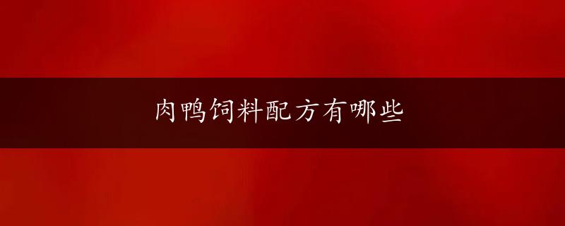 肉鸭饲料配方有哪些