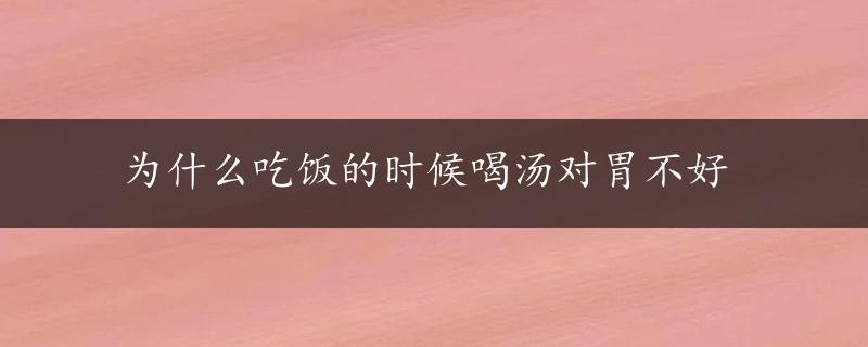 为什么吃饭的时候喝汤对胃不好