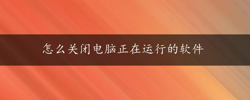 怎么关闭电脑正在运行的软件