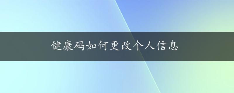 健康码如何更改个人信息