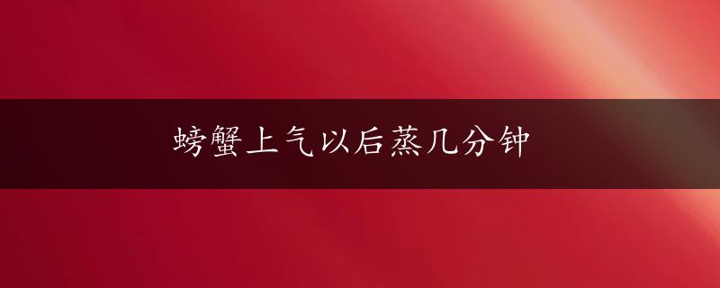 螃蟹上气以后蒸几分钟