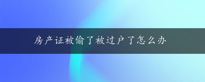 房产证被偷了被过户了怎么办