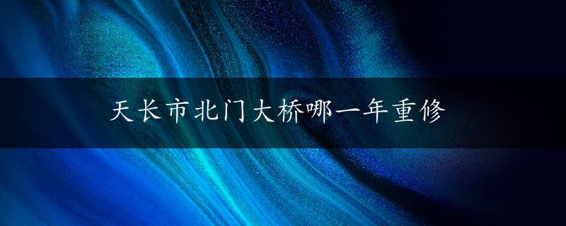 天长市北门大桥哪一年重修