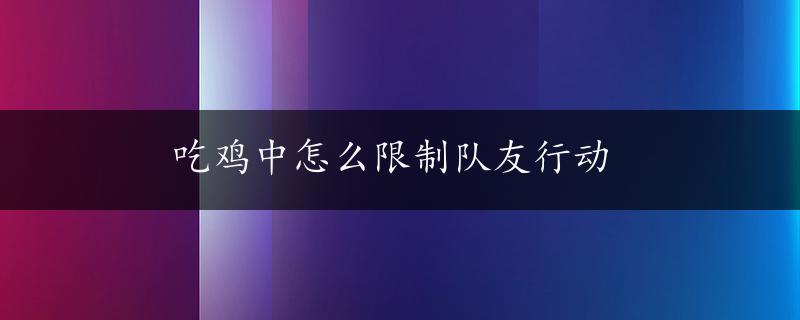 吃鸡中怎么限制队友行动