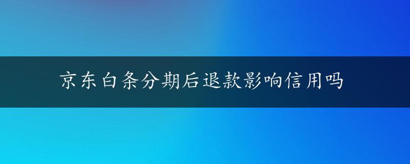 京东白条分期后退款影响信用吗