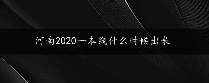 河南2020一本线什么时候出来