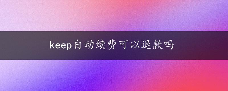 keep自动续费可以退款吗