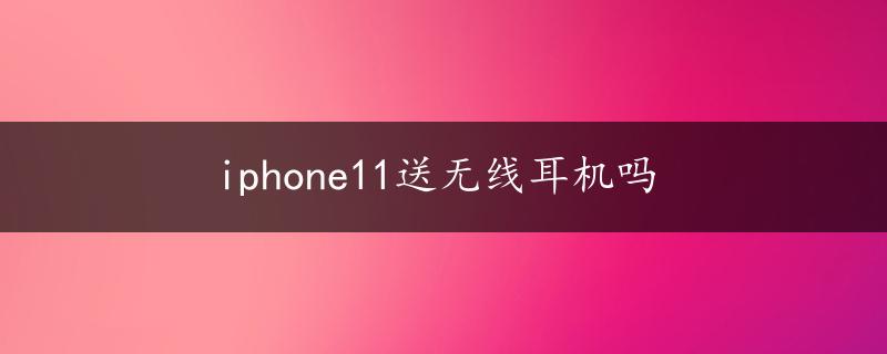 iphone11送无线耳机吗