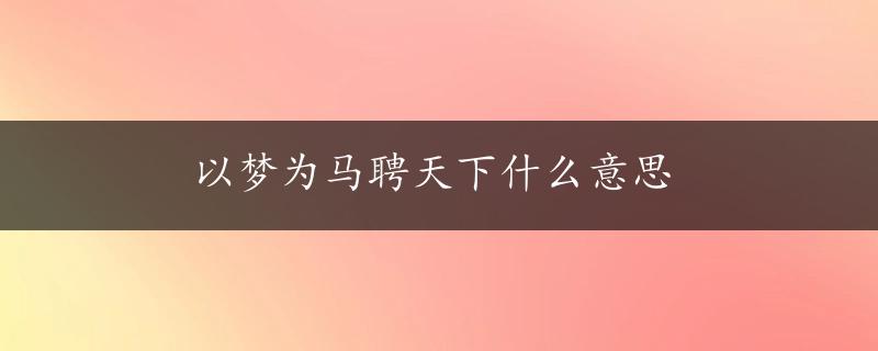 以梦为马聘天下什么意思