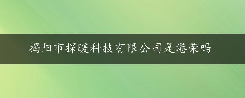 揭阳市探暖科技有限公司是港荣吗