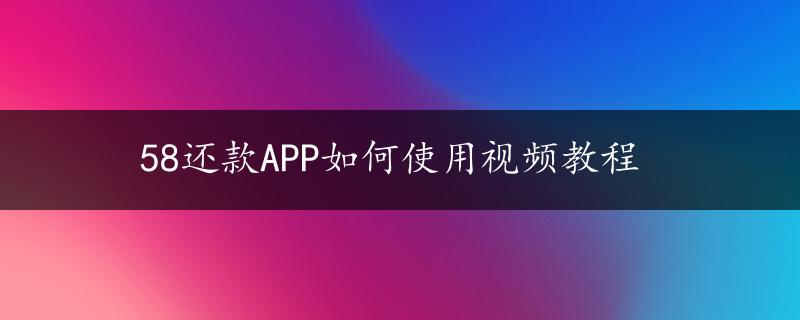 58还款APP如何使用视频教程