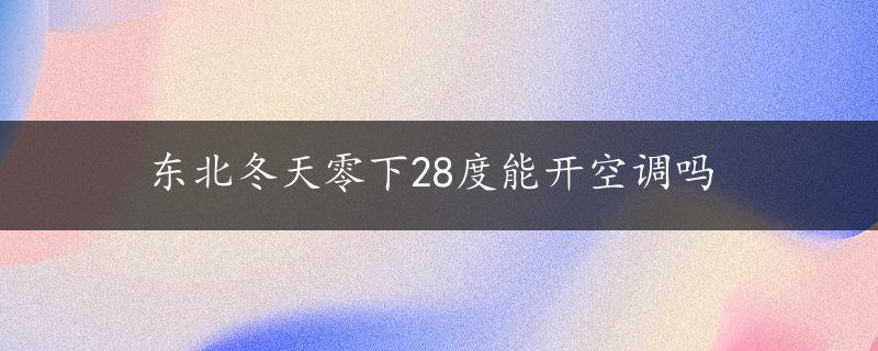 东北冬天零下28度能开空调吗