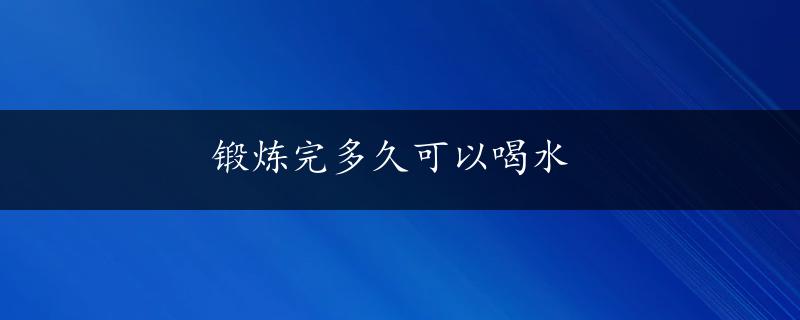 锻炼完多久可以喝水