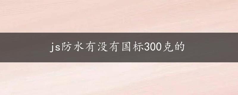 js防水有没有国标300克的