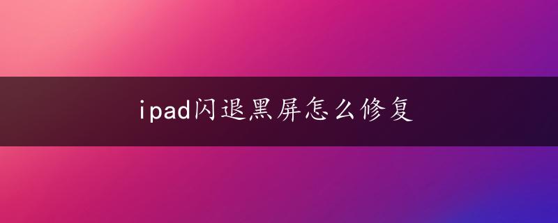 ipad闪退黑屏怎么修复