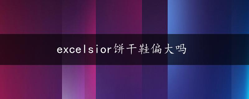 excelsior饼干鞋偏大吗