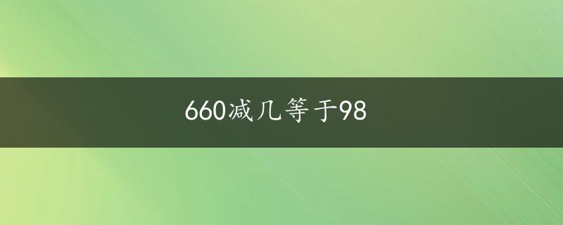 660减几等于98