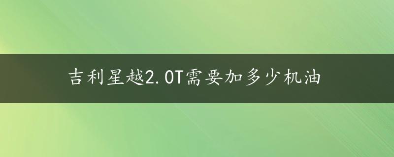 吉利星越2.0T需要加多少机油