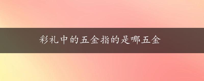 彩礼中的五金指的是哪五金