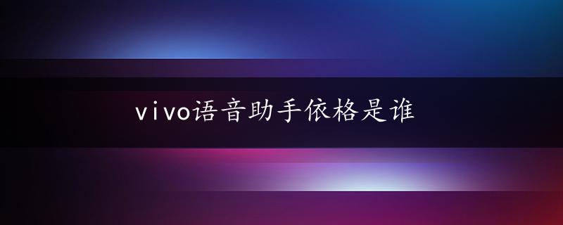 vivo语音助手依格是谁