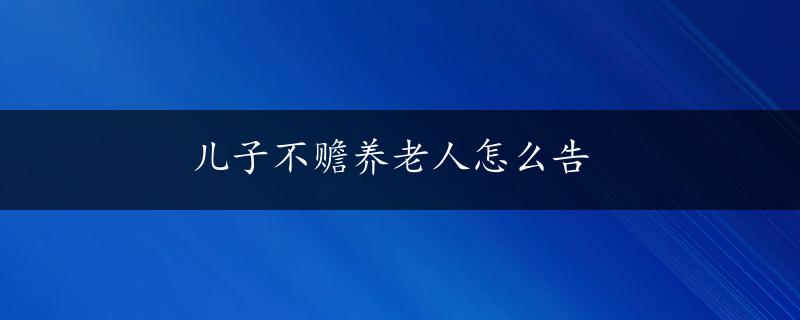 儿子不赡养老人怎么告