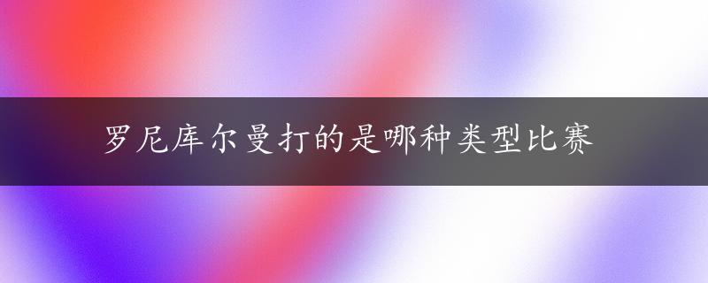 罗尼库尔曼打的是哪种类型比赛