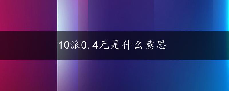 10派0.4元是什么意思