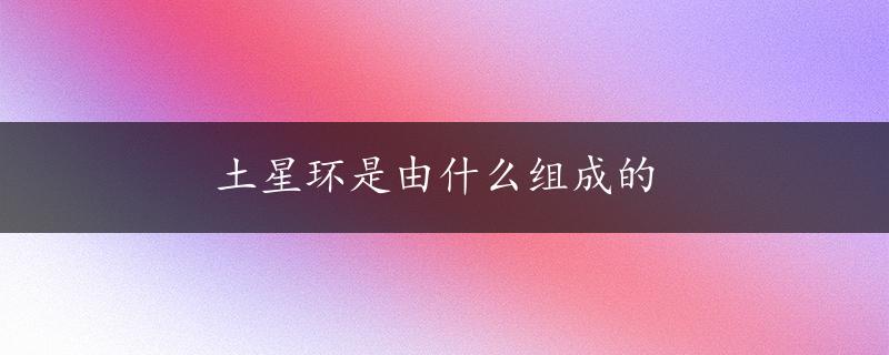 土星环是由什么组成的