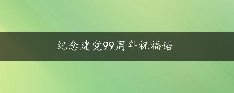 纪念建党99周年祝福语