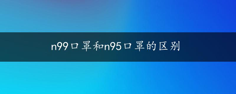 n99口罩和n95口罩的区别