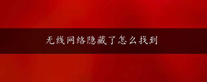 无线网络隐藏了怎么找到