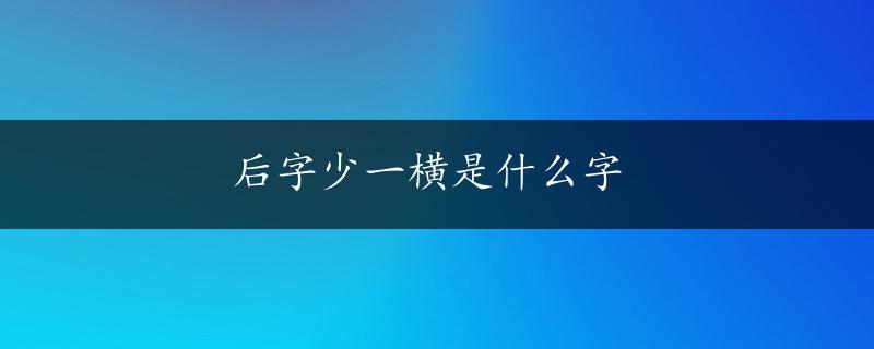 后字少一横是什么字