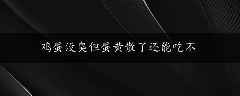 鸡蛋没臭但蛋黄散了还能吃不