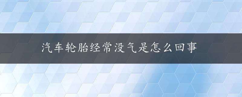 汽车轮胎经常没气是怎么回事