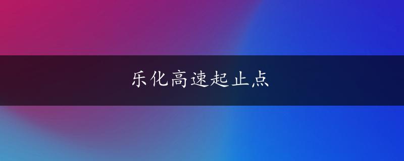 乐化高速起止点