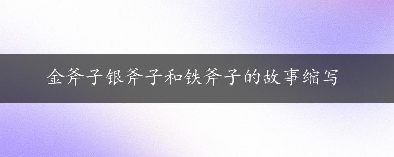 金斧子银斧子和铁斧子的故事缩写