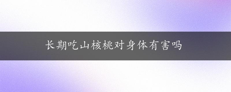 长期吃山核桃对身体有害吗