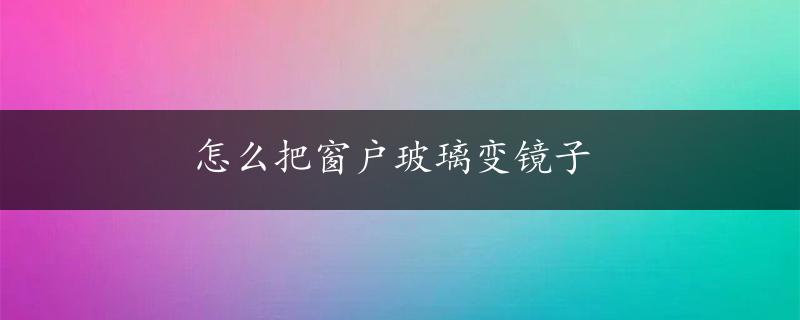 怎么把窗户玻璃变镜子