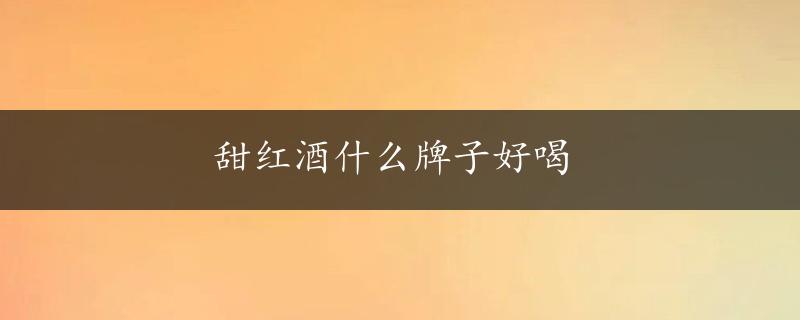 甜红酒什么牌子好喝