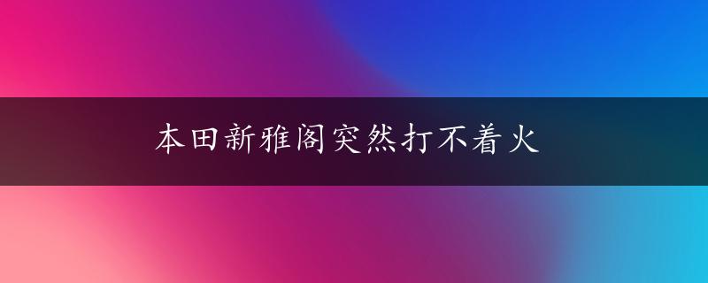 本田新雅阁突然打不着火