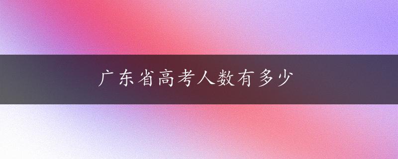 广东省高考人数有多少