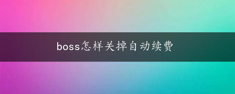 boss怎样关掉自动续费