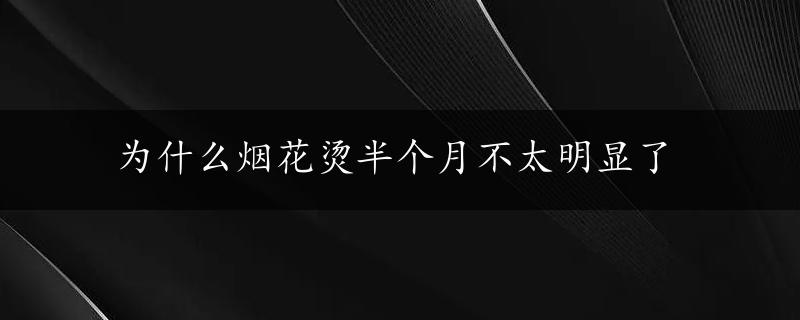 为什么烟花烫半个月不太明显了