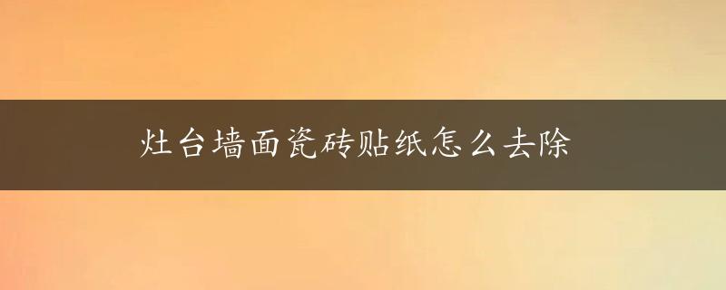 灶台墙面瓷砖贴纸怎么去除