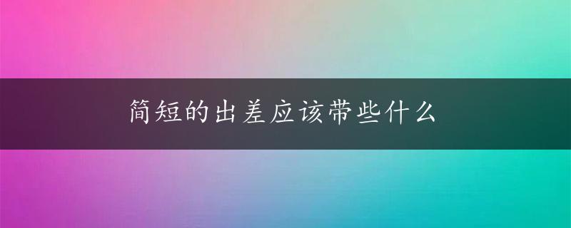 简短的出差应该带些什么