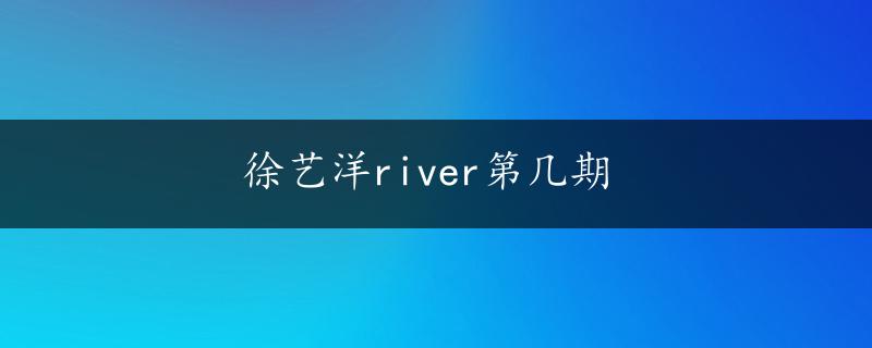 徐艺洋river第几期