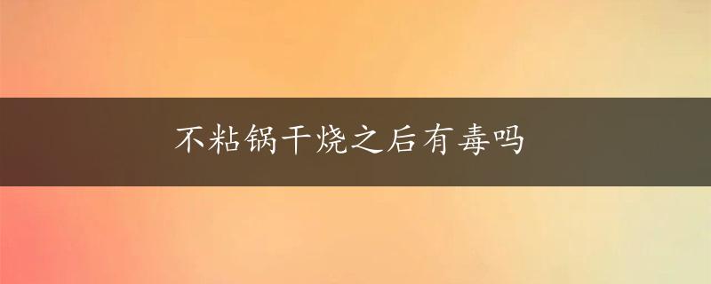 不粘锅干烧之后有毒吗