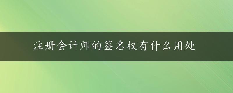 注册会计师的签名权有什么用处